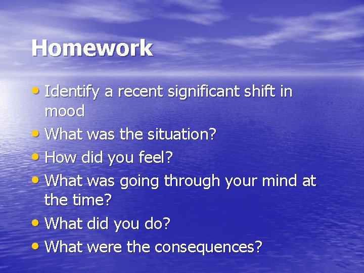Homework • Identify a recent significant shift in mood • What was the situation?