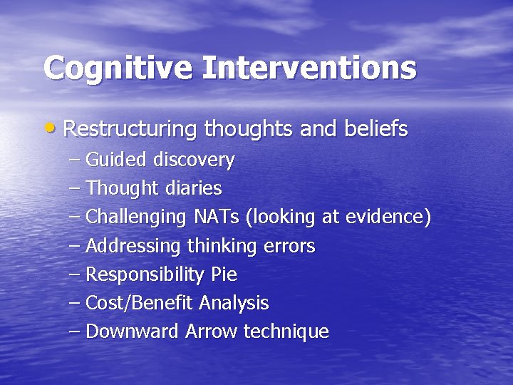 Cognitive Interventions • Restructuring thoughts and beliefs – Guided discovery – Thought diaries –