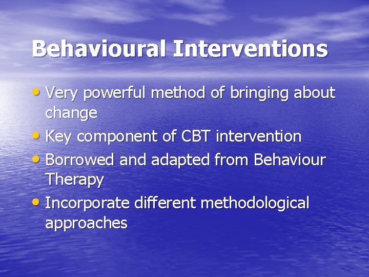 Behavioural Interventions • Very powerful method of bringing about change • Key component of