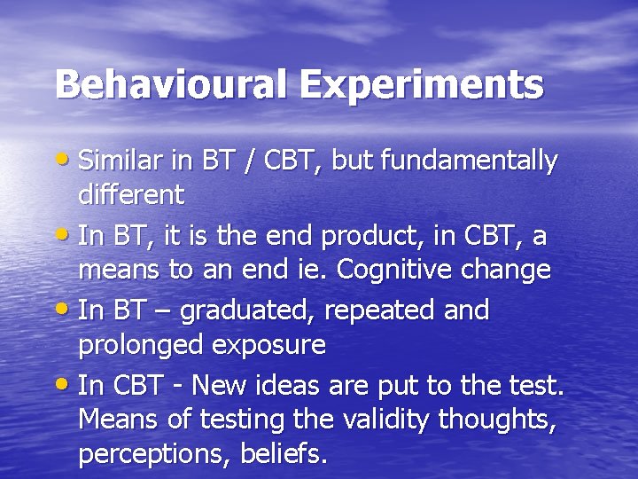 Behavioural Experiments • Similar in BT / CBT, but fundamentally different • In BT,