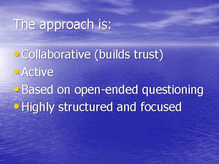 The approach is: • Collaborative (builds trust) • Active • Based on open-ended questioning