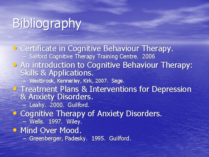 Bibliography • Certificate in Cognitive Behaviour Therapy. – Salford Cognitive Therapy Training Centre. 2006