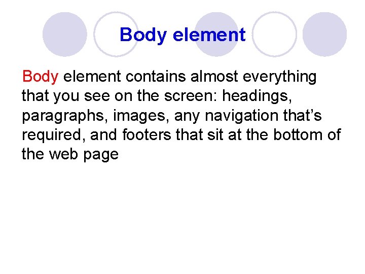 Body element contains almost everything that you see on the screen: headings, paragraphs, images,