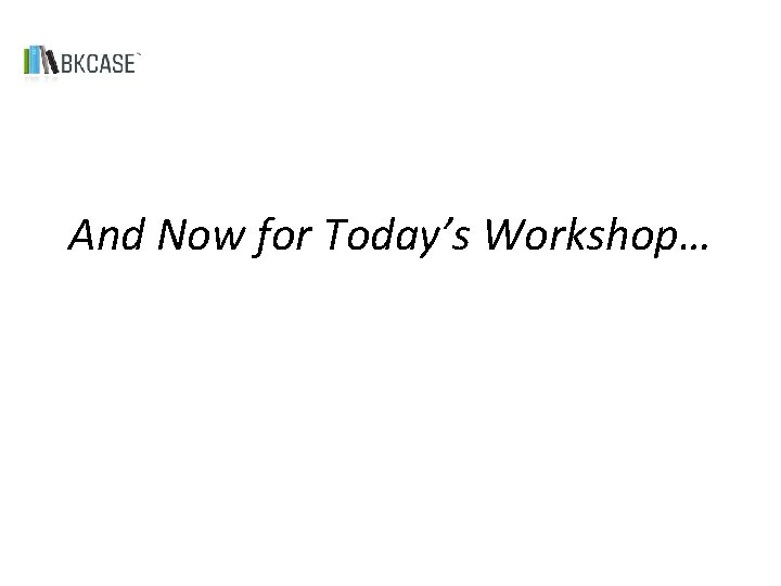 And Now for Today’s Workshop… 