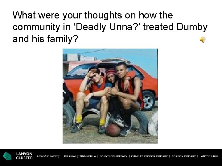 What were your thoughts on how the community in ‘Deadly Unna? ’ treated Dumby