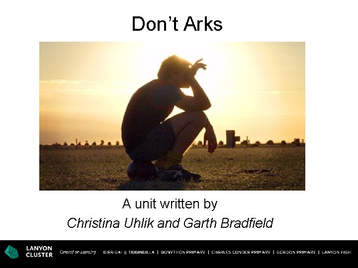 Don’t Arks A unit written by Christina Uhlik and Garth Bradfield 