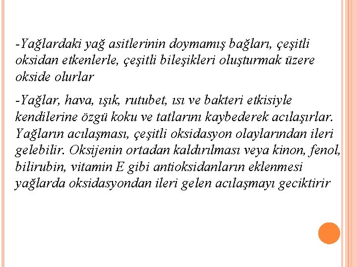 -Yağlardaki yağ asitlerinin doymamış bağları, çeşitli oksidan etkenlerle, çeşitli bileşikleri oluşturmak üzere okside olurlar