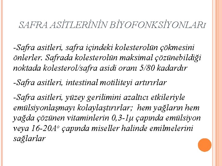 SAFRA ASİTLERİNİN BİYOFONKSİYONLARI -Safra asitleri, safra içindeki kolesterolün çökmesini önlerler. Safrada kolesterolün maksimal çözünebildiği