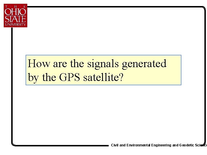 How are the signals generated by the GPS satellite? Civil and Environmental Engineering and