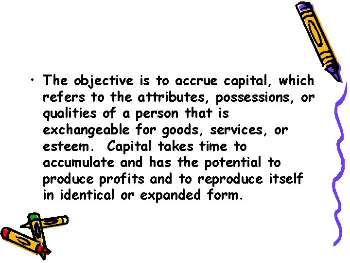  • The objective is to accrue capital, which refers to the attributes, possessions,