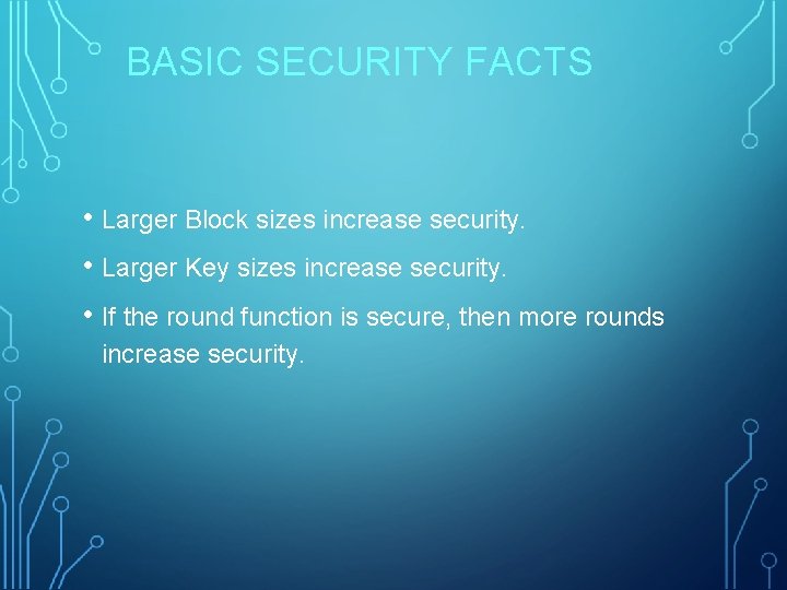 BASIC SECURITY FACTS • Larger Block sizes increase security. • Larger Key sizes increase