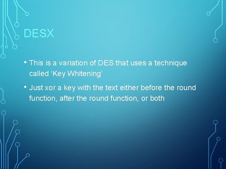 DESX • This is a variation of DES that uses a technique called ‘Key