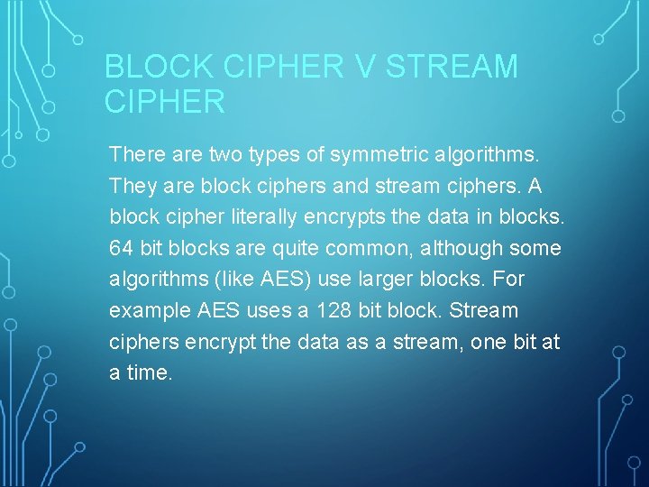 BLOCK CIPHER V STREAM CIPHER There are two types of symmetric algorithms. They are