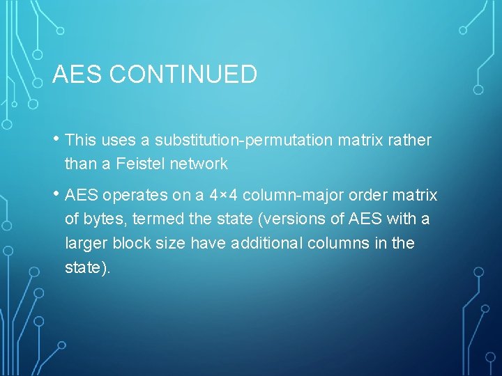 AES CONTINUED • This uses a substitution-permutation matrix rather than a Feistel network •
