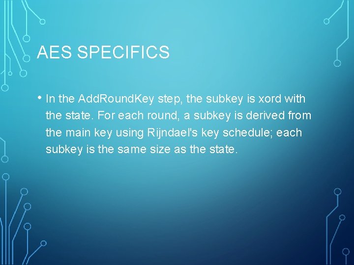AES SPECIFICS • In the Add. Round. Key step, the subkey is xord with