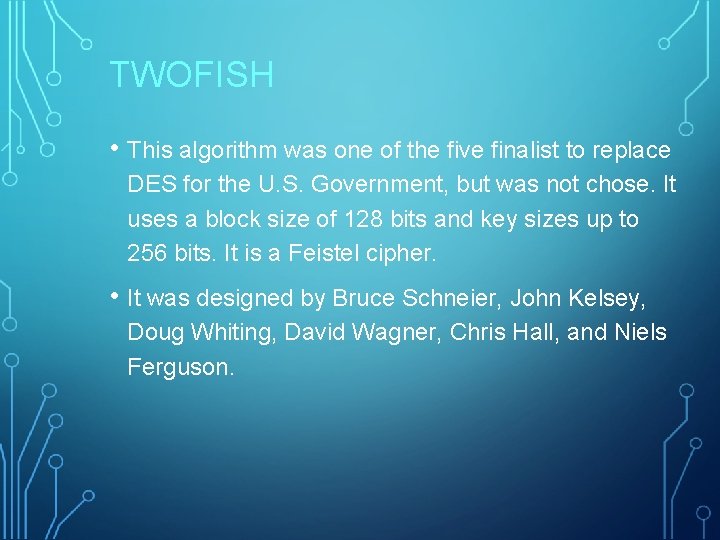 TWOFISH • This algorithm was one of the five finalist to replace DES for