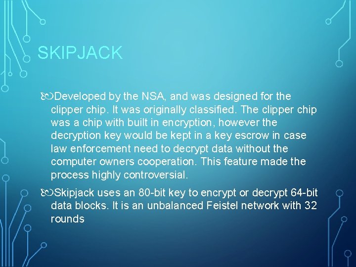 SKIPJACK Developed by the NSA, and was designed for the clipper chip. It was