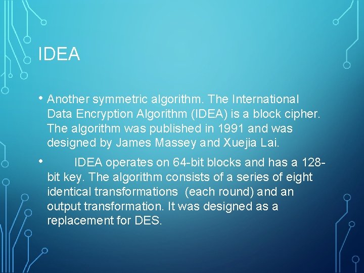 IDEA • Another symmetric algorithm. The International Data Encryption Algorithm (IDEA) is a block