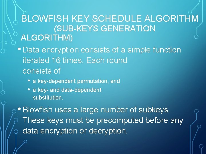 BLOWFISH KEY SCHEDULE ALGORITHM (SUB-KEYS GENERATION ALGORITHM) • Data encryption consists of a simple