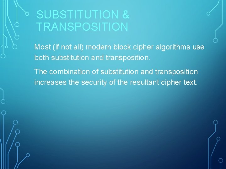 SUBSTITUTION & TRANSPOSITION Most (if not all) modern block cipher algorithms use both substitution