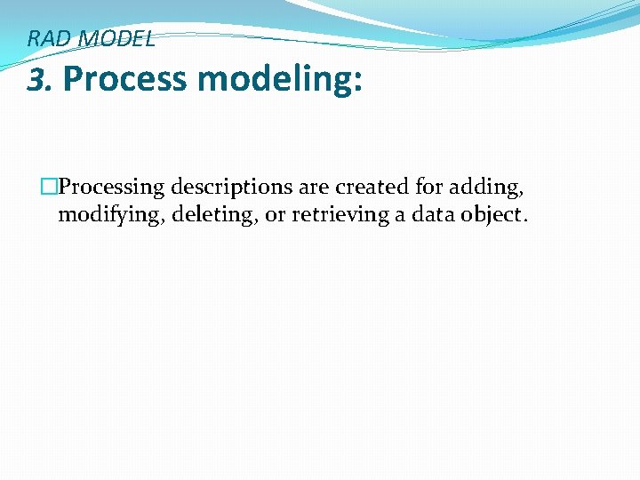 RAD MODEL 3. Process modeling: �Processing descriptions are created for adding, modifying, deleting, or