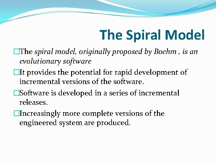 The Spiral Model �The spiral model, originally proposed by Boehm , is an evolutionary