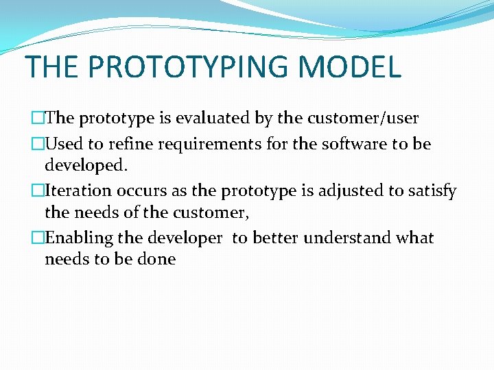 THE PROTOTYPING MODEL �The prototype is evaluated by the customer/user �Used to refine requirements