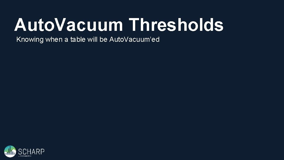 Auto. Vacuum Thresholds Knowing when a table will be Auto. Vacuum’ed 