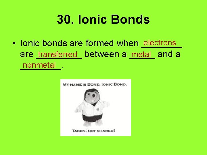 30. Ionic Bonds electrons • Ionic bonds are formed when ____ transferred between a