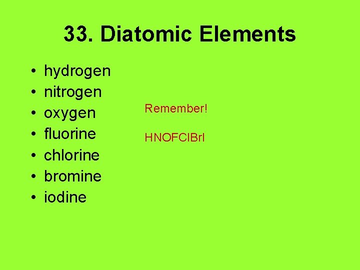 33. Diatomic Elements • • hydrogen nitrogen oxygen fluorine chlorine bromine iodine Remember! HNOFCl.