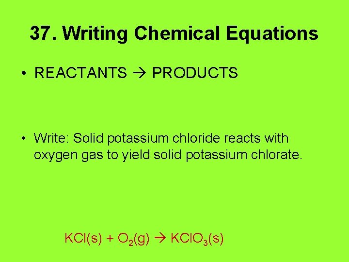 37. Writing Chemical Equations • REACTANTS PRODUCTS • Write: Solid potassium chloride reacts with