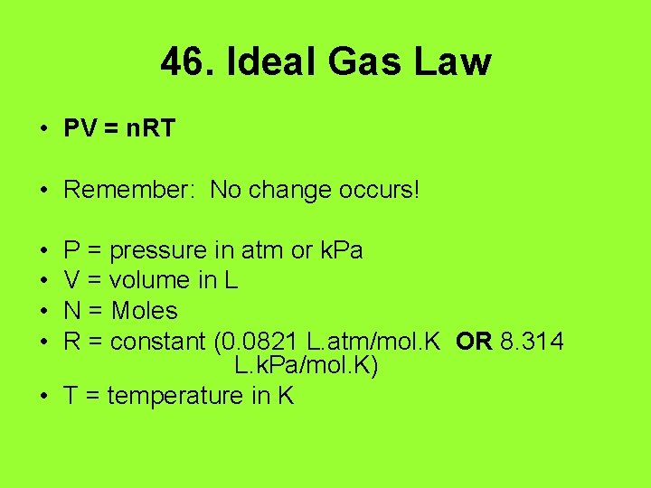 46. Ideal Gas Law • PV = n. RT • Remember: No change occurs!