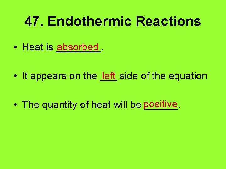 47. Endothermic Reactions • Heat is ____. absorbed • It appears on the ___