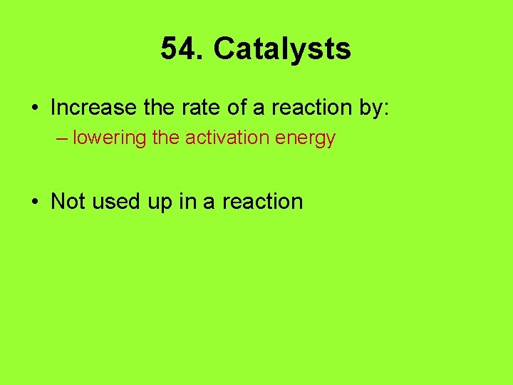 54. Catalysts • Increase the rate of a reaction by: – lowering the activation