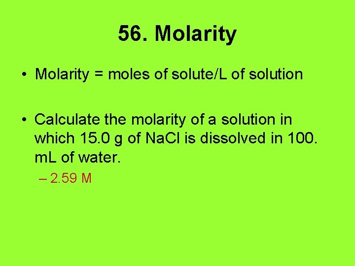 56. Molarity • Molarity = moles of solute/L of solution • Calculate the molarity
