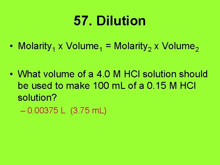 57. Dilution • Molarity 1 x Volume 1 = Molarity 2 x Volume 2