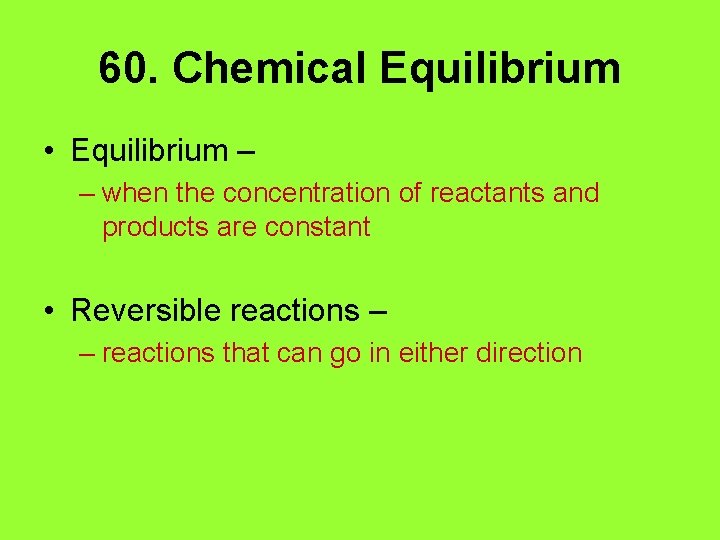 60. Chemical Equilibrium • Equilibrium – – when the concentration of reactants and products