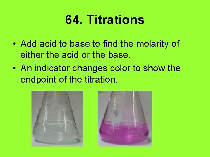 64. Titrations • Add acid to base to find the molarity of either the
