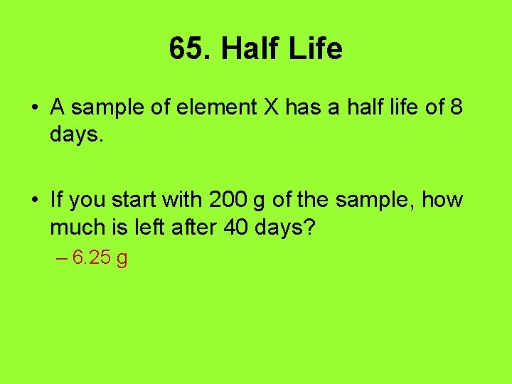 65. Half Life • A sample of element X has a half life of