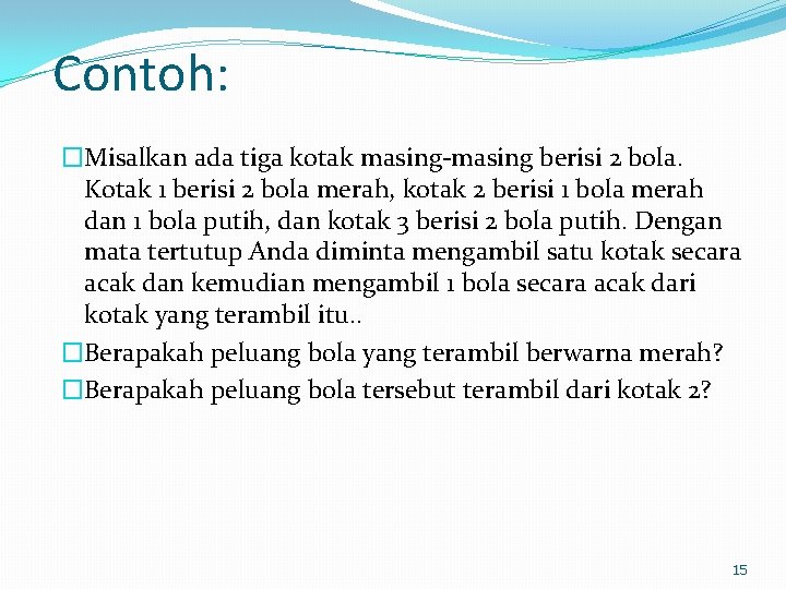 Contoh: �Misalkan ada tiga kotak masing-masing berisi 2 bola. Kotak 1 berisi 2 bola