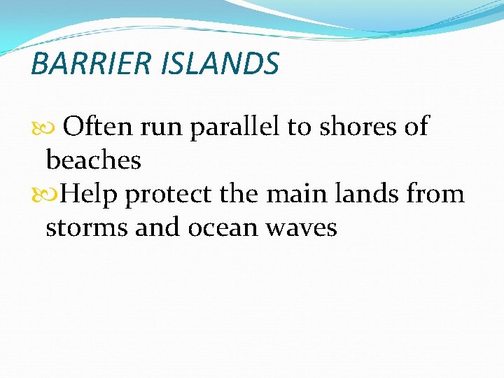 BARRIER ISLANDS Often run parallel to shores of beaches Help protect the main lands