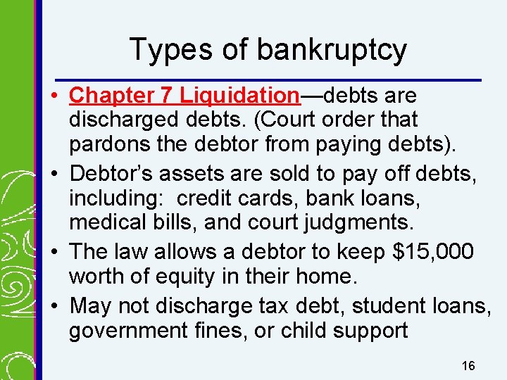 Types of bankruptcy • Chapter 7 Liquidation—debts are discharged debts. (Court order that pardons