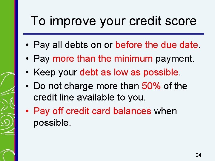 To improve your credit score • • Pay all debts on or before the