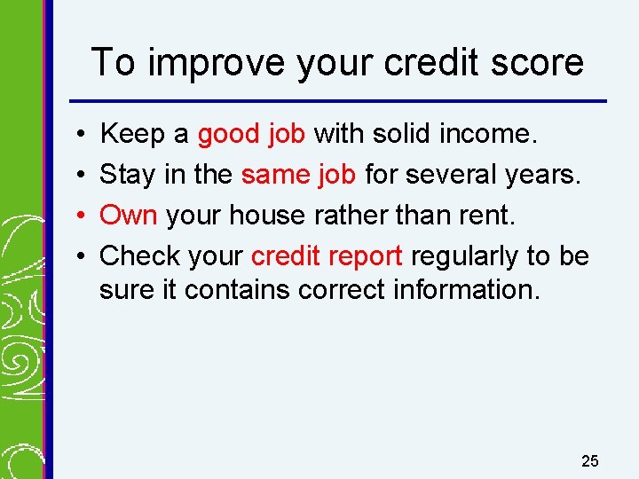 To improve your credit score • • Keep a good job with solid income.