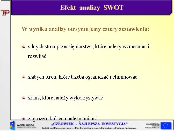 Efekt analizy SWOT W wyniku analizy otrzymujemy cztery zestawienia: silnych stron przedsiębiorstwa, które należy