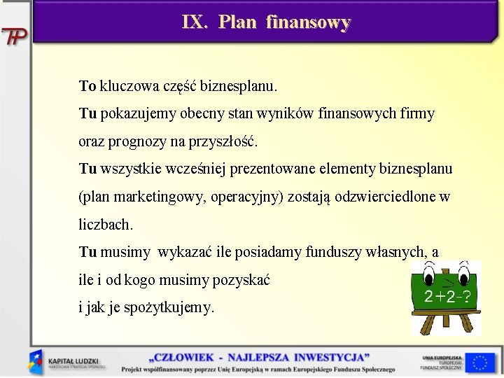IX. Plan finansowy To kluczowa część biznesplanu. Tu pokazujemy obecny stan wyników finansowych firmy