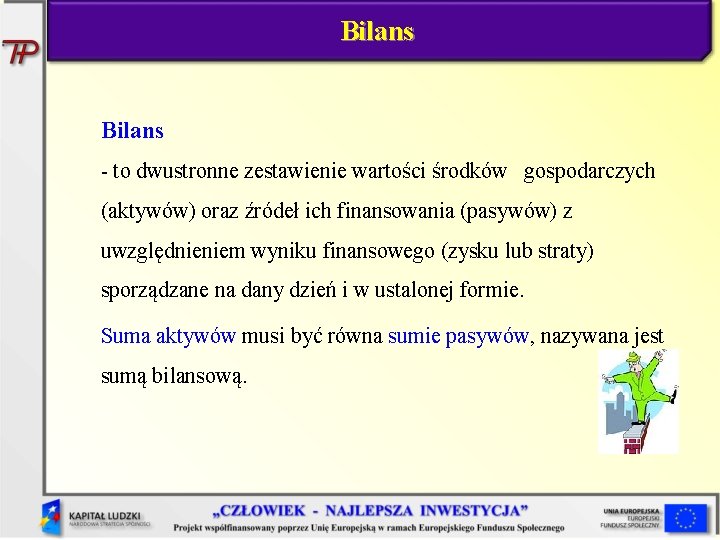 Bilans - to dwustronne zestawienie wartości środków gospodarczych (aktywów) oraz źródeł ich finansowania (pasywów)