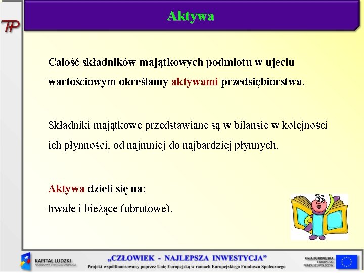 Aktywa Całość składników majątkowych podmiotu w ujęciu wartościowym określamy aktywami przedsiębiorstwa. Składniki majątkowe przedstawiane
