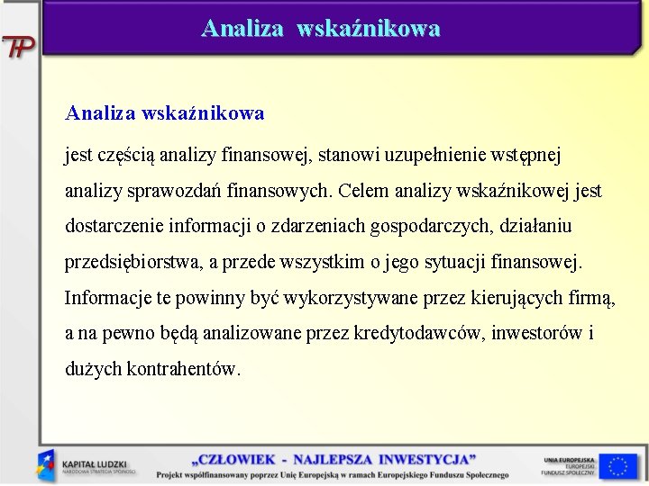 Analiza wskaźnikowa jest częścią analizy finansowej, stanowi uzupełnienie wstępnej analizy sprawozdań finansowych. Celem analizy