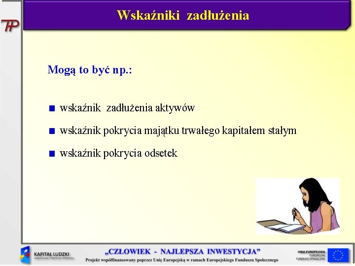 Wskaźniki zadłużenia Mogą to być np. : wskaźnik zadłużenia aktywów wskaźnik pokrycia majątku trwałego